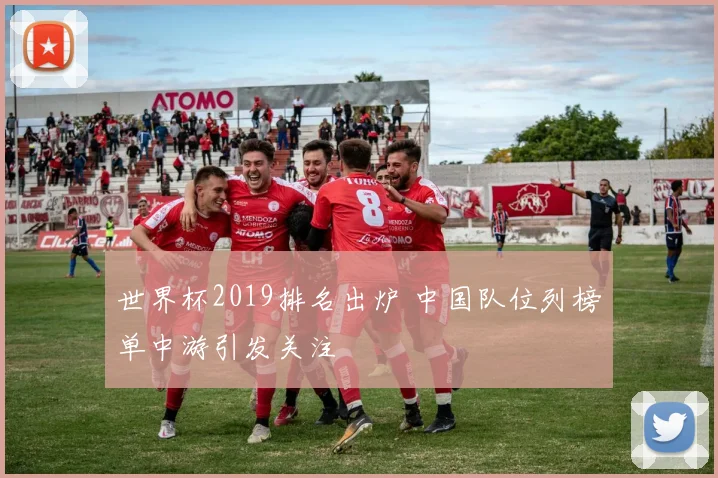 世界杯2019排名出炉 中国队位列榜单中游引发关注