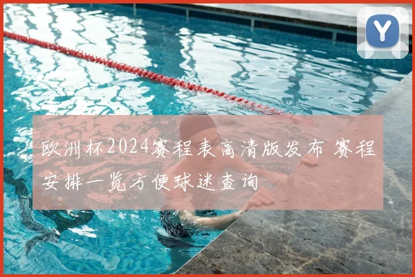 欧洲杯2024赛程表高清版发布 赛程安排一览方便球迷查询