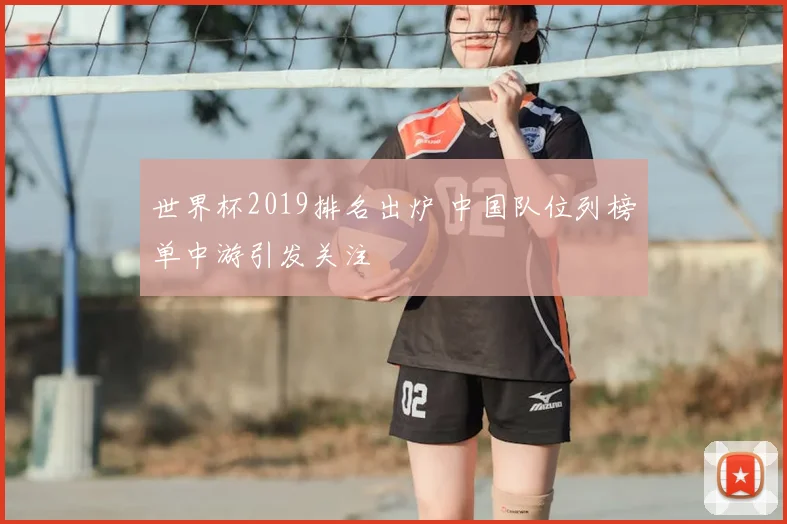 世界杯2019排名出炉 中国队位列榜单中游引发关注