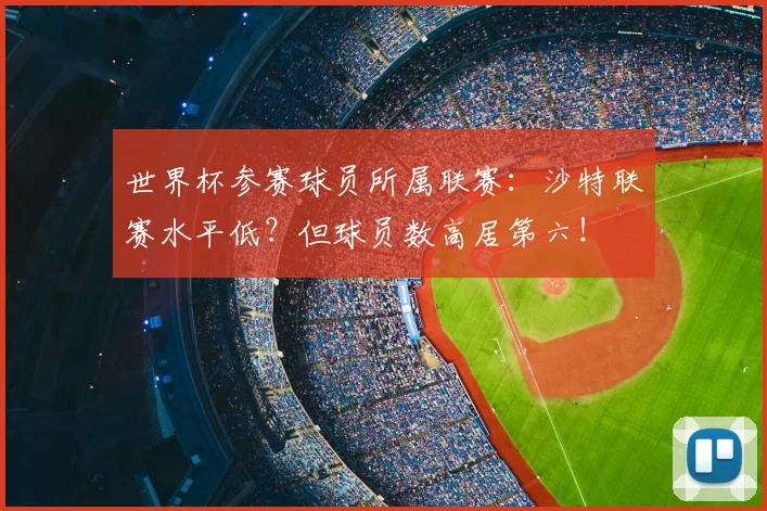 世界杯参赛球员所属联赛:沙特联赛水平低?但球员数高居第六!