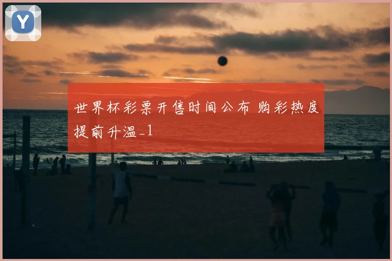 世界杯彩票开售时间公布 购彩热度提前升温_1