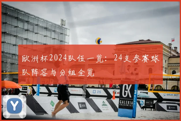 欧洲杯2024队伍一览：24支参赛球队阵容与分组全览