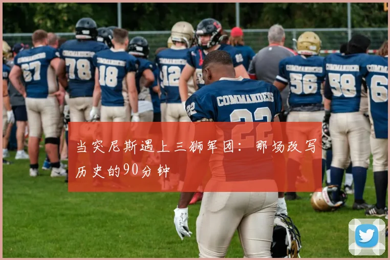 当突尼斯遇上三狮军团:那场改写历史的90分钟