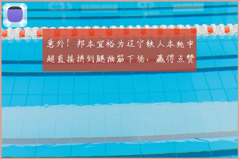 意外!邦本宜裕为辽宁铁人本轮中超直接拼到腿抽筋下场,赢得点赞