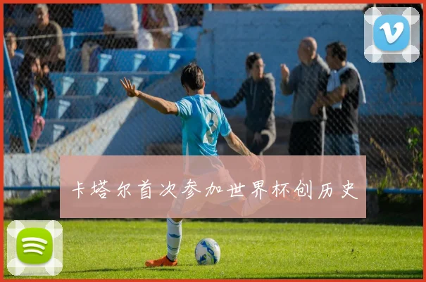 卡塔尔首次参加世界杯创历史