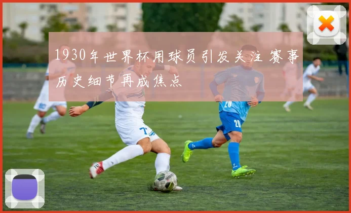 1930年世界杯用球员引发关注 赛事历史细节再成焦点