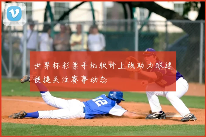 世界杯彩票手机软件上线助力球迷便捷关注赛事动态