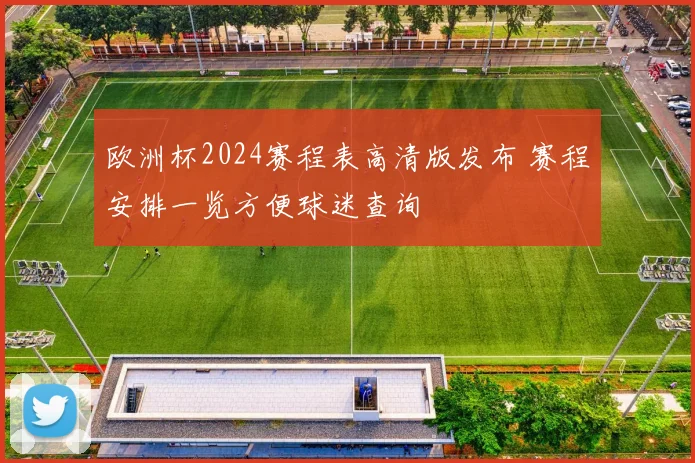 欧洲杯2024赛程表高清版发布 赛程安排一览方便球迷查询