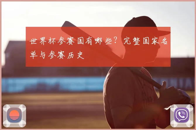 世界杯参赛国有哪些?完整国家名单与参赛历史