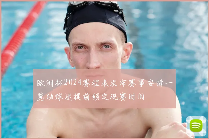 欧洲杯2024赛程表发布赛事安排一览助球迷提前锁定观赛时间