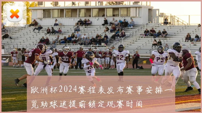 欧洲杯2024赛程表发布赛事安排一览助球迷提前锁定观赛时间