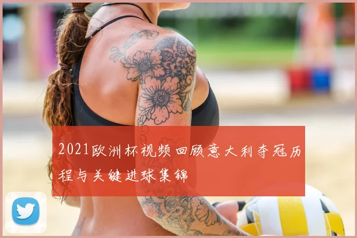 2021欧洲杯视频回顾意大利夺冠历程与关键进球集锦