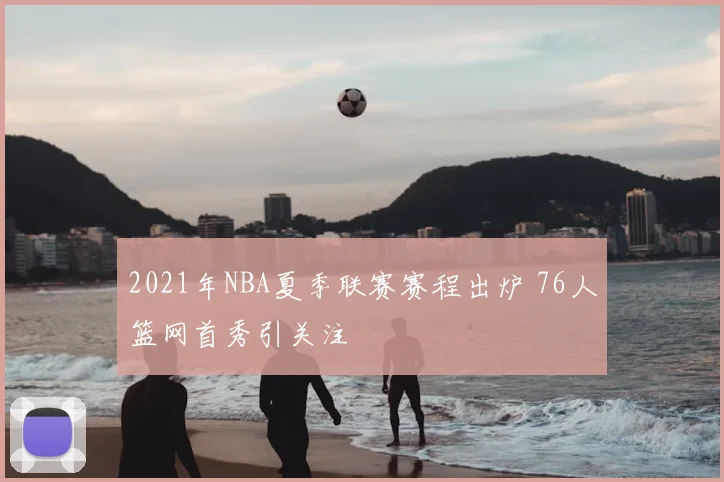 2021年NBA夏季联赛赛程出炉 76人篮网首秀引关注