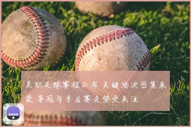 美职足球赛程公布 关键场次密集来袭 争冠与季后赛走势受关注