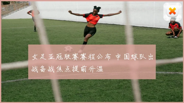 女足亚冠联赛赛程公布 中国球队出战备战焦点提前升温