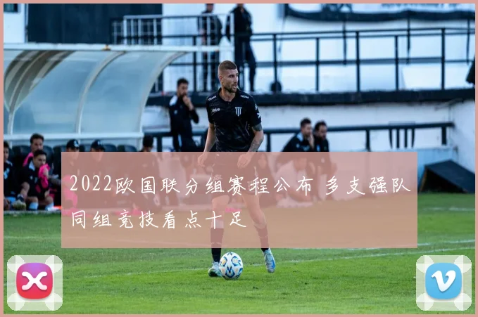 2022欧国联分组赛程公布 多支强队同组竞技看点十足