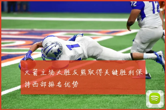 火箭主场大胜灰熊取得关键胜利保持西部排名优势