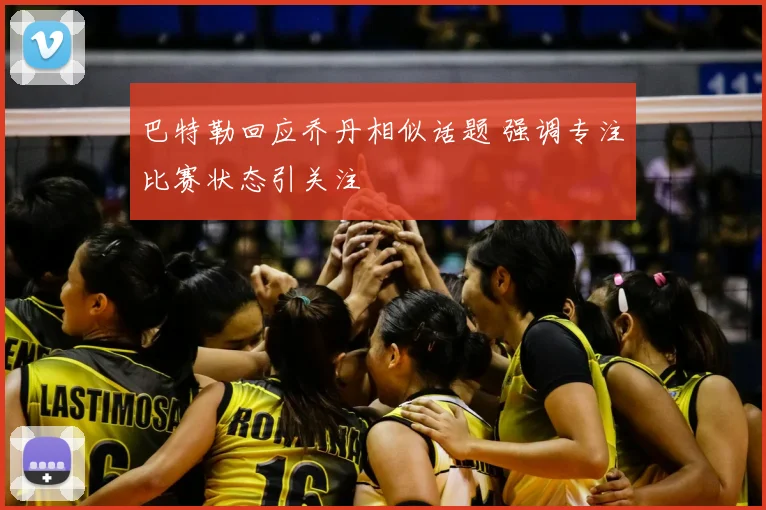 巴特勒回应乔丹相似话题 强调专注比赛状态引关注