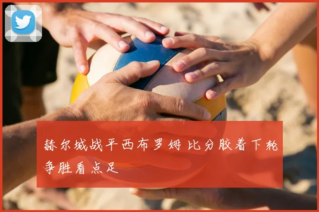 赫尔城战平西布罗姆 比分胶着下轮争胜看点足