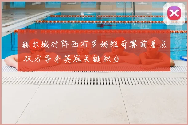 赫尔城对阵西布罗姆维奇赛前看点 双方争夺英冠关键积分