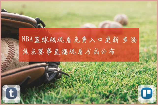 NBA篮球线观看免费入口更新 多场焦点赛事直播观看方式公布
