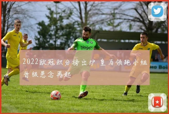 2022欧冠积分榜出炉 皇马领跑小组晋级悬念再起