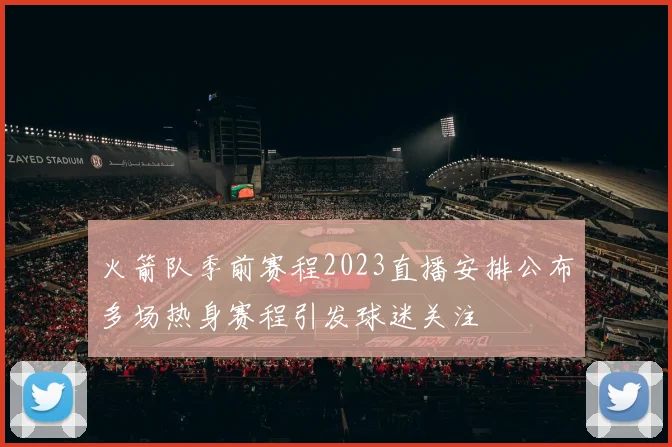 火箭队季前赛程2023直播安排公布多场热身赛程引发球迷关注