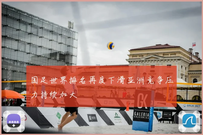 国足世界排名再度下滑亚洲竞争压力持续加大