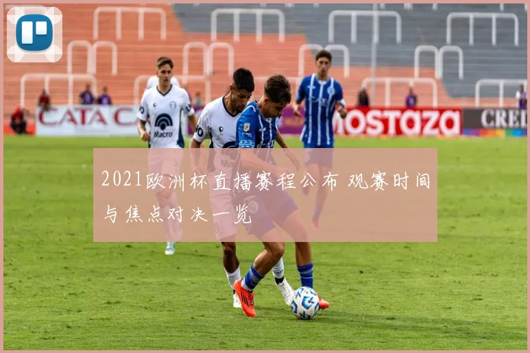 2021欧洲杯直播赛程公布 观赛时间与焦点对决一览