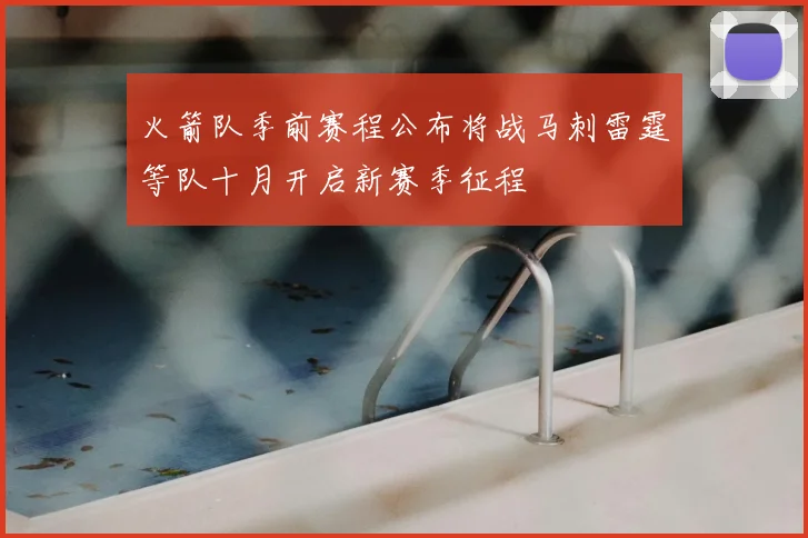 火箭队季前赛程公布将战马刺雷霆等队十月开启新赛季征程