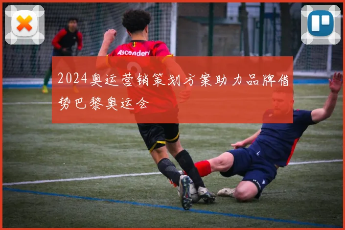 2024奥运营销策划方案助力品牌借势巴黎奥运会