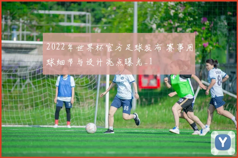 2022年世界杯官方足球发布 赛事用球细节与设计亮点曝光_1