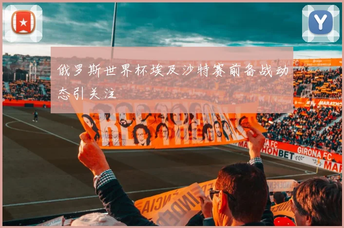俄罗斯世界杯埃及沙特赛前备战动态引关注