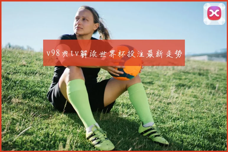 v98典tv解读世界杯投注最新走势