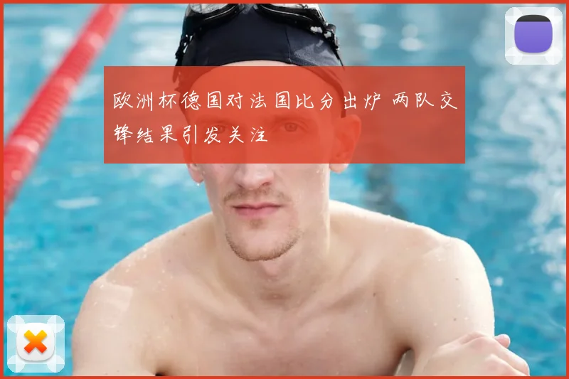 欧洲杯德国对法国比分出炉 两队交锋结果引发关注