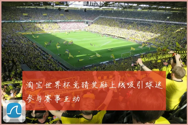 淘宝世界杯竞猜奖励上线吸引球迷参与赛事互动