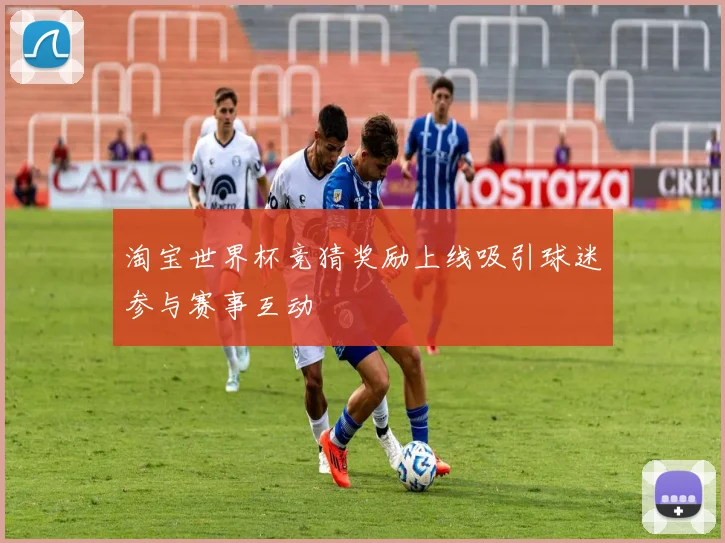 淘宝世界杯竞猜奖励上线吸引球迷参与赛事互动