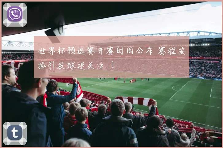 世界杯预选赛开赛时间公布 赛程安排引发球迷关注_1