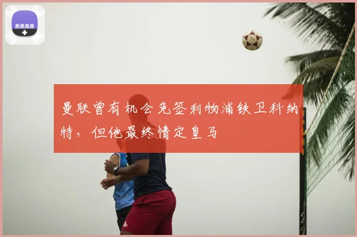曼联曾有机会免签利物浦铁卫科纳特，但他最终情定皇马