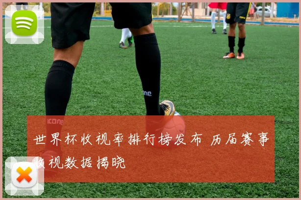 世界杯收视率排行榜发布 历届赛事收视数据揭晓