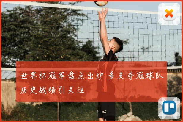 世界杯冠军盘点出炉 多支夺冠球队历史战绩引关注