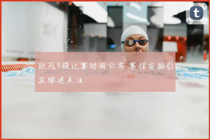 欧冠8强比赛时间公布 赛程安排引发球迷关注