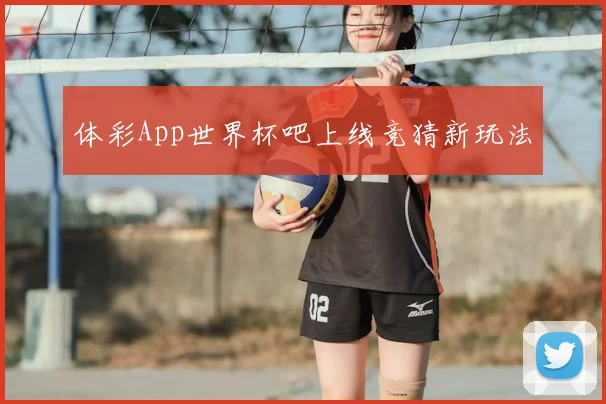 体彩App世界杯吧上线竞猜新玩法